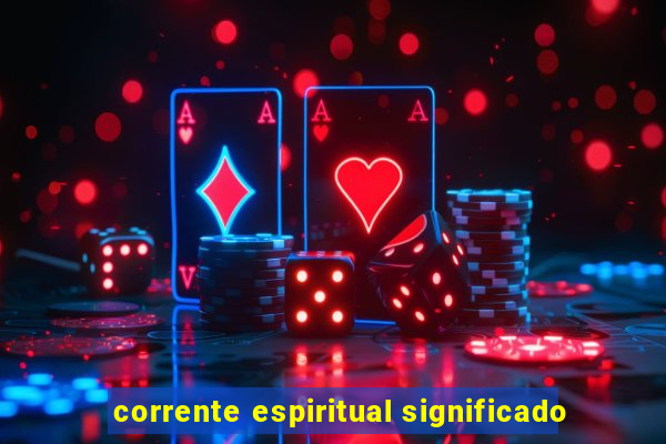 corrente espiritual significado